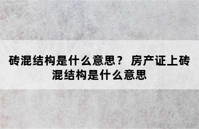 砖混结构是什么意思？ 房产证上砖混结构是什么意思